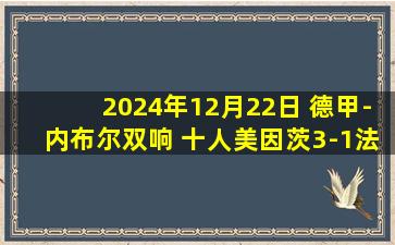 2024年12月22日 德甲-内布尔双响 十人美因茨3-1法兰克福